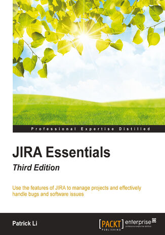 JIRA Essentials - Third Edition. Use the features of JIRA to manage projects and effectively handle bugs and software issues Patrick Li - okladka książki