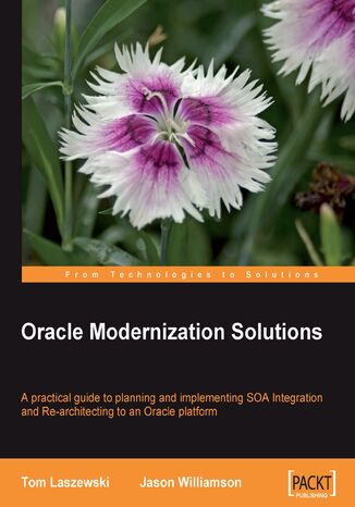 Oracle Modernization Solutions. A practical book and eBook guide to planning and implementing SOA Integration and Re-architecting to an Oracle platform Tom Laszewski, Jason Williamson - okladka książki