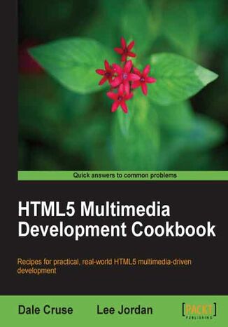 HTML5 Multimedia Development Cookbook. Recipes for practical, real-world HTML5 multimedia driven development Dale Cruse, Lee Jordan - okladka książki