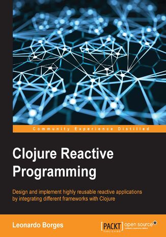 Clojure Reactive Programming. Design and implement highly reusable reactive applications by integrating different frameworks with Clojure Leonardo Borges - okladka książki