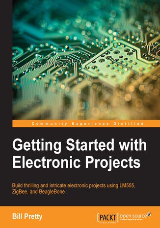 Getting Started with Electronic Projects. Build thrilling and intricate electronic projects using LM555, ZigBee, and BeagleBone  - okladka książki