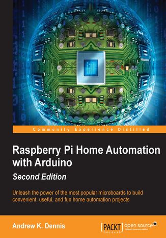 Raspberry Pi Home Automation with Arduino - Second Edition. Unleash the power of the most popular microboards to build convenient, useful, and fun home automation projects - Second Edition Andrew K. Dennis - okladka książki