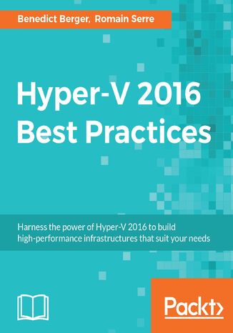 Hyper-V 2016 Best Practices. Harness the power of Hyper-V 2016 to build high-performance infrastructures that suit your needs Romain Serre, Benedict Berger - okladka książki