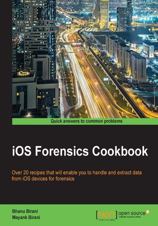iOS Forensics Cookbook. Over 20 recipes that will enable you to handle and extract data from iOS devices for forensics Bhanu Birani, Mayank Birani - okladka książki