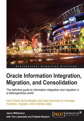 Oracle Information Integration, Migration, and Consolidation. The definitive guide to information integration and migration in a heterogeneous world Tom Laszewski, Jason Williamson - okladka książki
