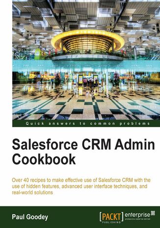 Salesforce CRM Admin Cookbook. Over 40 recipes to make effective use of Salesforce CRM with the use of hidden features, advanced user interface techniques, and real-world solutions Paul Goodey, Paul Goodey GP - okladka książki
