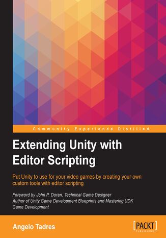 Extending Unity with Editor Scripting. Put Unity to use for your video games by creating your own custom tools with editor scripting Angelo R Tadres Bustamante - okladka książki