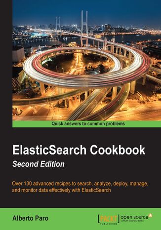 ElasticSearch Cookbook. Over 130 advanced recipes to search, analyze, deploy, manage, and monitor data effectively with ElasticSearch - Second Edition Alberto Paro - okladka książki