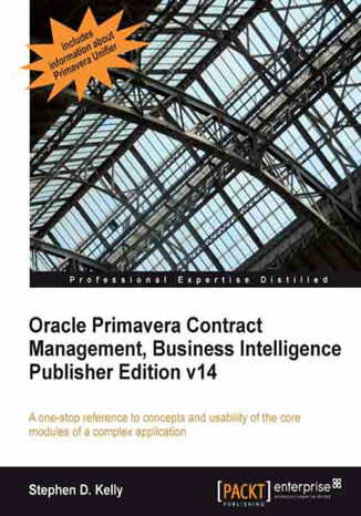 Oracle Primavera Contract Management, Business Intelligence Publisher Edition v14. A one-stop reference to concepts and usability of the core modules of a complex application with this book and Stephen Kelly - okladka książki