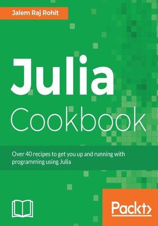 Julia Cookbook. Over 40 recipes to get you up and running with programming using Julia Jalem Raj Rohit - okladka książki
