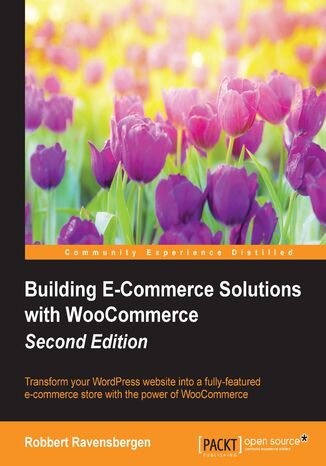 Building E-Commerce Solutions with WooCommerce, Second Edition. Transform your WordPress website into a fully-featured e-commerce store with the power of WooCommerce - Second Edition Robbert Ravensbergen - okladka książki
