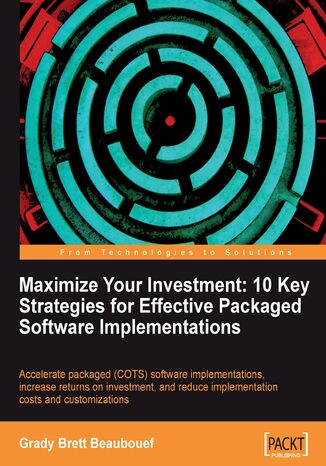 Maximize Your Investment: 10 Key Strategies for Effective Packaged Software Implementations. Accelerate packaged (COTS) software implementations, increase returns on investment, and reduce implementation costs and customizations with this book and Grady Brett Beaubouef - okladka książki