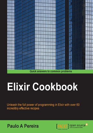 Elixir Cookbook. Unleash the full power of programming in Elixir with over 60 incredibly effective recipes Paulo Pereira - okladka książki