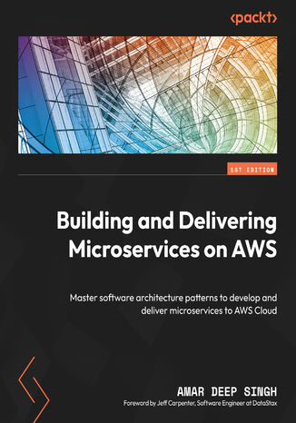 Building and Delivering Microservices on AWS. Master software architecture patterns to develop and deliver microservices to AWS Cloud Amar Deep Singh - okladka książki