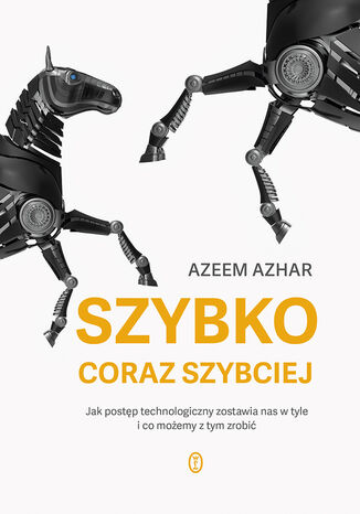 Szybko, coraz szybciej. Jak postęp technologiczny zostawia nas w tyle i co możemy z tym zrobić Azeem Azhar - okladka książki