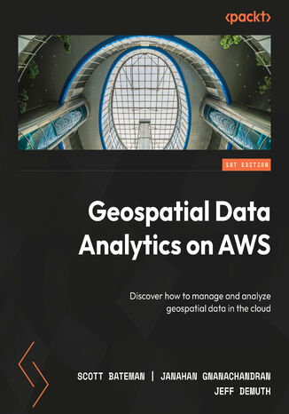 Geospatial Data Analytics on AWS. Discover how to manage and analyze geospatial data in the cloud Scott Bateman, Janahan Gnanachandran, Jeff DeMuth - okladka książki