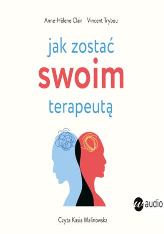 Jak zostać swoim terapeutą. Teoria i praktyka panowania nad mózgiem i emocjami Anne- Hélne Clair, Vincent Trybou - okladka książki