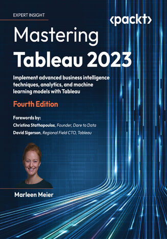Mastering Tableau 2023. Implement advanced business intelligence techniques, analytics, and machine learning models with Tableau - Fourth Edition Marleen Meier - okladka książki