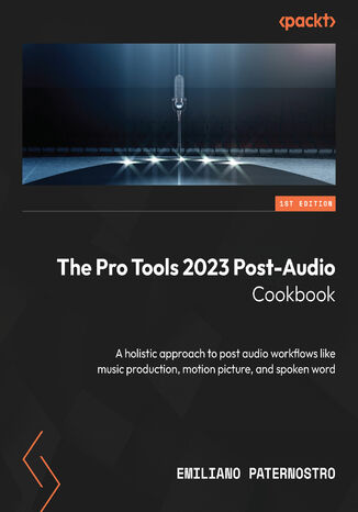 The Pro Tools 2023 Post-Audio Cookbook. A holistic approach to post audio workflows like music production, motion picture, and spoken word Emi Paternostro - okladka książki