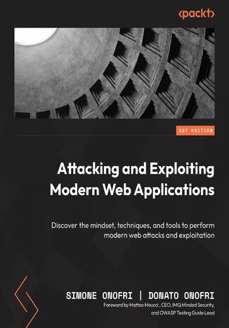 Attacking and Exploiting Modern Web Applications. Discover the mindset, techniques, and tools to perform modern web attacks and exploitation Simone Onofri, Donato Onofri, Matteo Meucci - okladka książki