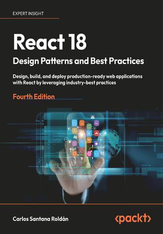 React 18 Design Patterns and Best Practices. Design, build, and deploy production-ready web applications with React by leveraging industry-best practices - Fourth Edition Carlos Santana  Roldán - okladka książki