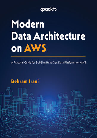 Modern Data Architecture on AWS. A Practical Guide for Building Next-Gen Data Platforms on AWS Behram Irani - okladka książki