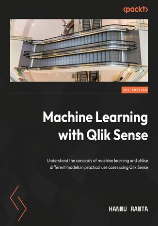 Machine Learning with Qlik Sense. Utilize different machine learning models in practical use cases by leveraging Qlik Sense Hannu Ranta - okladka książki