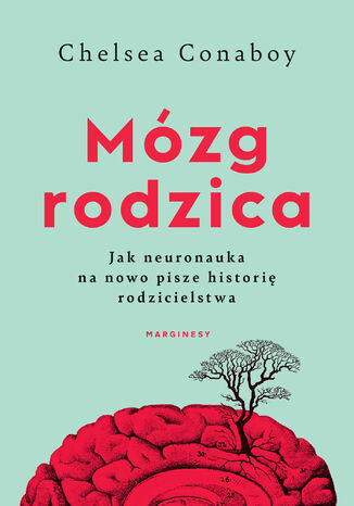 Mózg rodzica. Jak neuronauka na nowo pisze historię rodzicielstwa Chelsea Conaboy - okladka książki