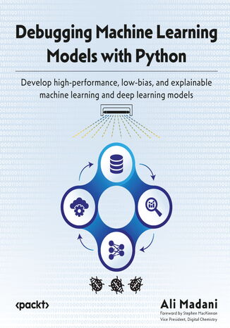 Debugging Machine Learning Models with Python. Develop high-performance, low-bias, and explainable machine learning and deep learning models Ali Madani - okladka książki