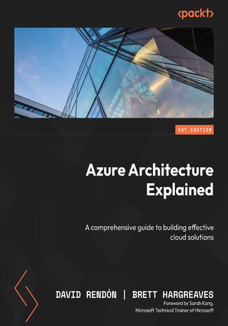 Azure Architecture Explained. A comprehensive guide to building effective cloud solutions David Rendón, Brett Hargreaves - okladka książki