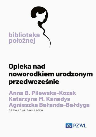 Opieka nad noworodkiem urodzonym przedwcześnie Anna B. Pilewska-Kozak, Katarzyna M. Kanadys, Agnieszka Bałanda-Bałdyga - okladka książki
