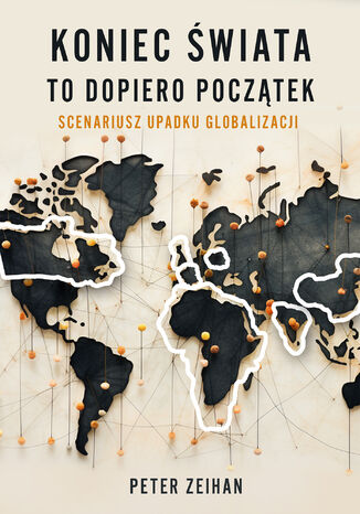 Koniec świata to dopiero początek. Scenariusz upadku globalizacji Peter Zeihan - okladka książki
