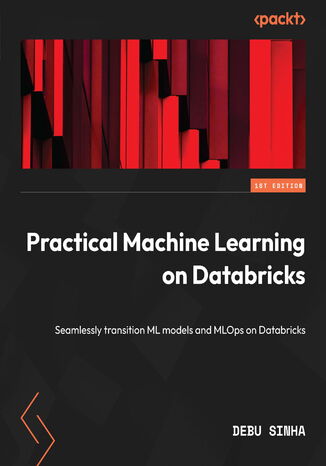 Practical Machine Learning on Databricks. Seamlessly transition ML models and MLOps on Databricks Debu Sinha - okladka książki