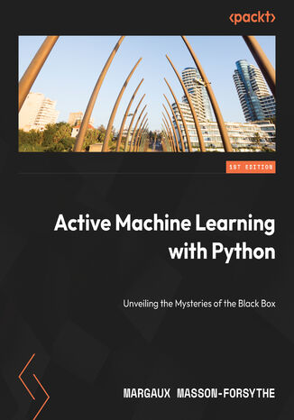 Active Machine Learning with Python. Refine and elevate data quality over quantity with active learning Margaux Masson-Forsythe - okladka książki