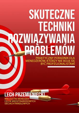 Skuteczne techniki rozwiązywania problemów. Praktyczny poradnik dla menedżerów, którzy nie boja się być profesjonalistami Lech Przemieniecki - okladka książki