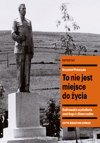 To nie jest miejsce do życia. Stalinowskie wysiedlenia znad Bugu i z Bieszczadów Krzysztof Potaczała - audiobook MP3