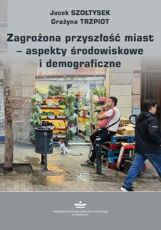 Zagrożona przyszłość miast - aspekty środowiskowe i demograficzne Jacek Szołtysek, Grażyna Trzpiot - okladka książki