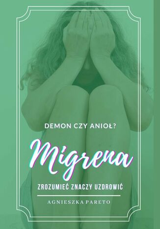 MIGRENA -- demon czy anioł? Zrozumieć znaczy uzdrowić Agnieszka Pareto - okladka książki