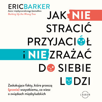 Jak NIE stracić przyjaciół i NIE zrażać do siebie ludzi. Zaskakujące fakty, które przeczą (prawie) wszystkiemu, co wiesz o związkach międzyludzkich Eric Barker - audiobook MP3
