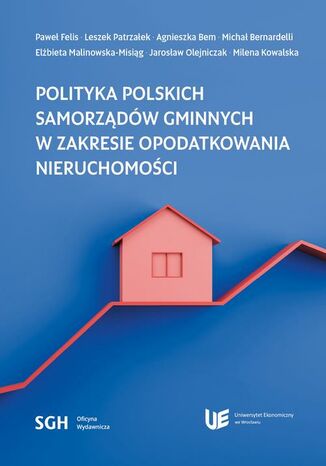 POLITYKA POLSKICH SAMORZĄDÓW GMINNYCH W ZAKRESIE OPODATKOWANIA NIERUCHOMOŚCI Paweł Felis, Leszek Patrzałek, Agnieszka Bem, Michał Bernardelli, Elżbieta Malinowska-Misiąg, Jarosław Olejniczak, Milena Kowalska - okladka książki