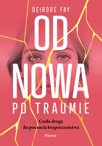 Od nowa po traumie. Czuła droga do poczucia bezpieczeństwa Deirdre Fay - okladka książki