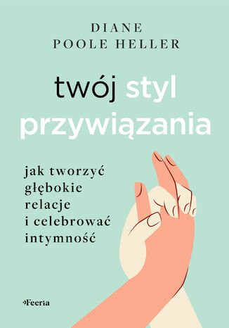 Twój styl przywiązania. Jak tworzyć głębokie relacje i celebrować intymność Diane Poole-Heller - okladka książki