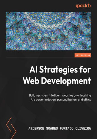 AI Strategies for Web Development. Build next-gen, intelligent websites by unleashing AI's power in design, personalization, and ethics Anderson Soares Furtado Oliveira, Elijah Low, Marcelo Augusto Gonçalves Bardi - okladka książki