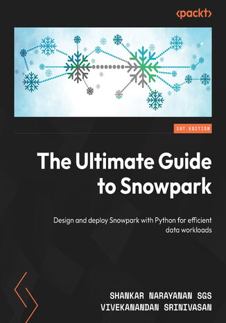 The Ultimate Guide to Snowpark. Design and deploy Snowflake Snowpark with Python for efficient data workloads Shankar Narayanan SGS, Vivekanandan SS, Jeff Hollan - okladka książki