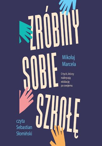 Zróbmy sobie szkołę. O tych, którzy rozkręcają edukację po swojemu Mikołaj Marcela - audiobook MP3