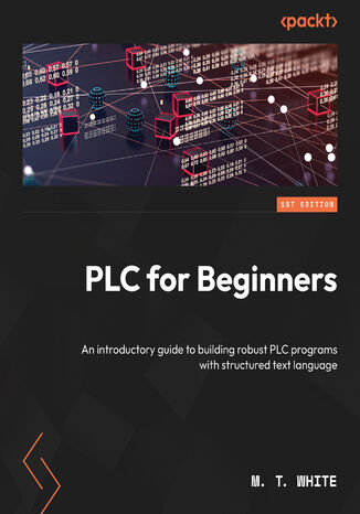 PLCs for Beginners. An introductory guide to building robust PLC programs with Structured Text M. T. White - okladka książki