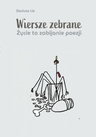 Wiersze zebrane. Życie to zabijanie poezji Dariusz Lis - okladka książki