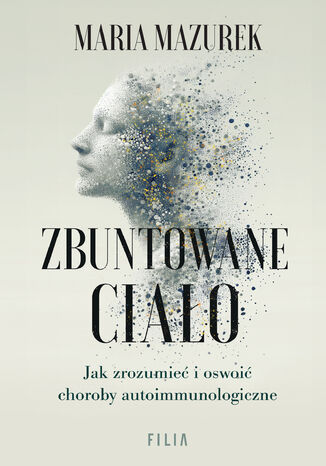 Zbuntowane ciało. Jak zrozumieć i oswoić choroby autoimmunologiczne Maria Mazurek - okladka książki