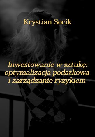 Inwestowanie w sztukę: optymalizacja podatkowa i zarządzanie ryzykiem Krystian Socik - okladka książki