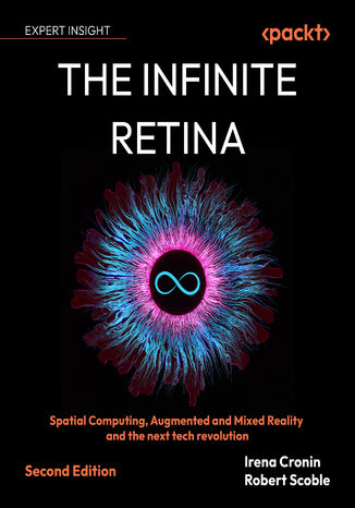 The Infinite Retina. Navigate Spatial Computing, Augmented and Mixed Reality, and the next tech revolution - Second Edition Irena Cronin, Robert Scoble, Steve Wozniak - okladka książki